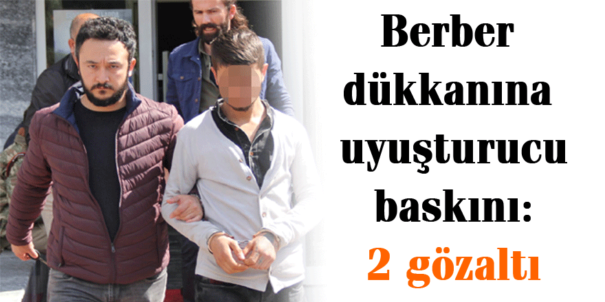 Berber dükkanına uyuşturucu baskını: 2 gözaltı