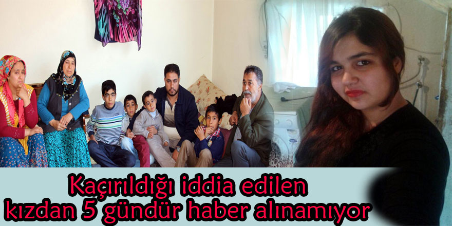 Kaçırıldığı iddia edilen kızdan 5 gündür haber alınamıyor