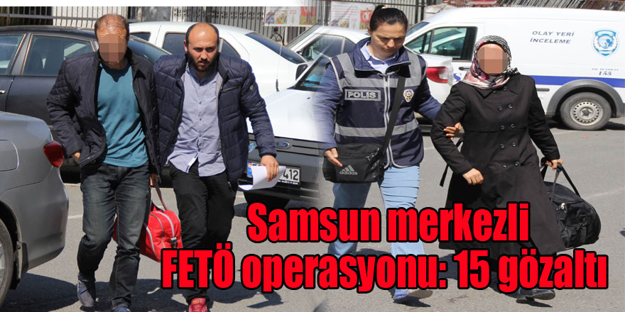  Samsun merkezli FETÖ operasyonu: 15 gözaltı