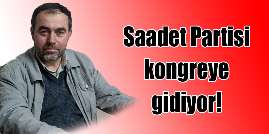 Saadet Partisi kongreye gidiyor!