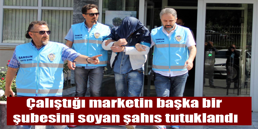 Çalıştığı marketin başka bir şubesini soyan şahıs tutuklandı