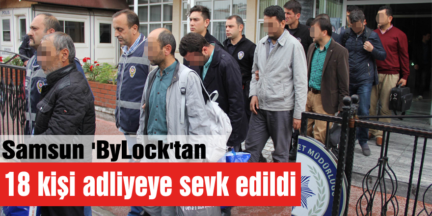 Samsun 'ByLock'tan 18 kişi adliyeye sevk edildi