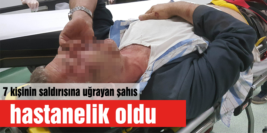 7 kişinin saldırısına uğrayan şahıs hastanelik oldu