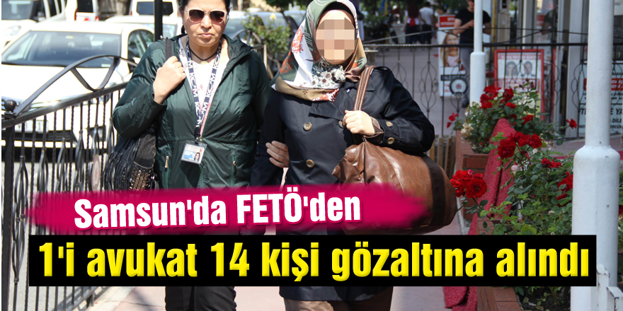 Samsun'da FETÖ'den 1'i avukat 14 kişi gözaltına alındı