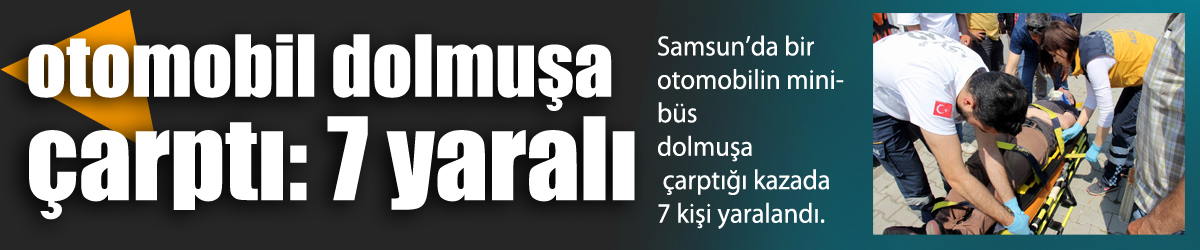 Samsun'da otomobil dolmuşa çarptı: 7 yaralı