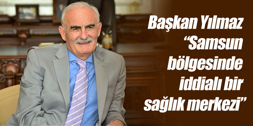 Başkan Yılmaz: “Samsun bölgesinde iddialı bir sağlık merkezi”