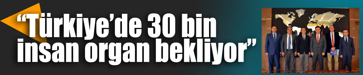 Kazak: “Türkiye’de 30 bin insan organ bekliyor”