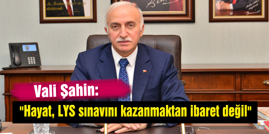 Vali Şahin: "Hayat, LYS sınavını kazanmaktan ibaret değil"