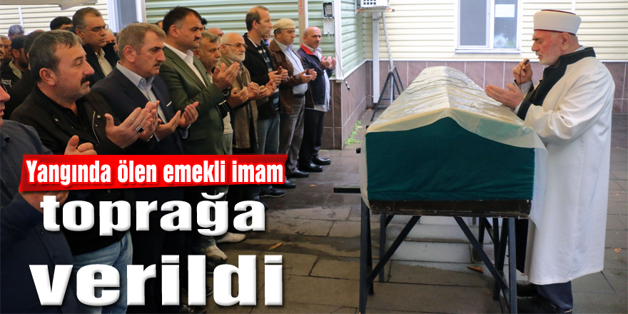 Yangında ölen emekli imam toprağa verildi