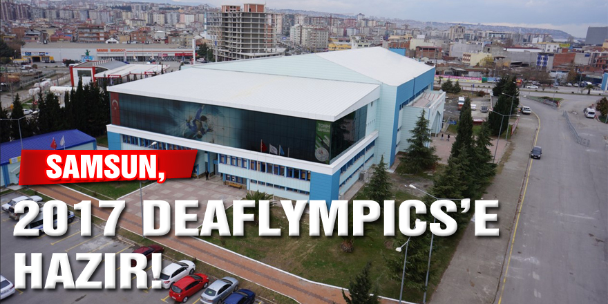 SAMSUN, 2017 DEAFLYMPICS’E HAZIR!        