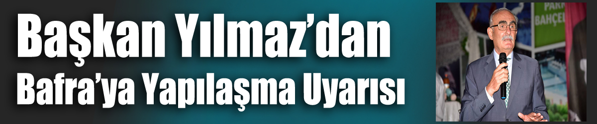 Başkan Yılmaz’dan Bafra’ya Yapılaşma Uyarısı