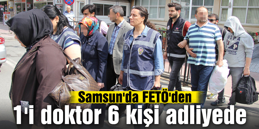 Samsun'da FETÖ'den 1'i doktor 6 kişi adliyede