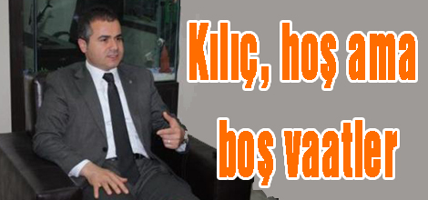 Kılıç, hoş ama boş vaatler