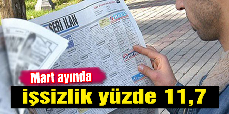 Mart ayında işsizlik yüzde 11,7