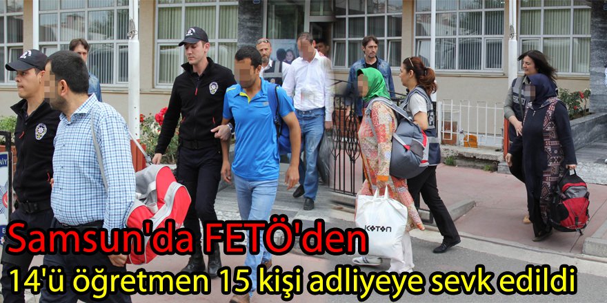 Samsun'da FETÖ'den 14'ü öğretmen 15 kişi adliyeye sevk edildi