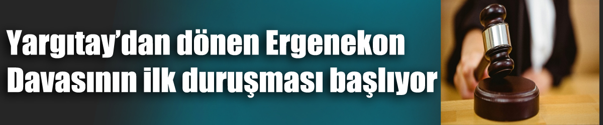 Yargıtay’dan dönen Ergenekon Davasının ilk duruşması başlıyor