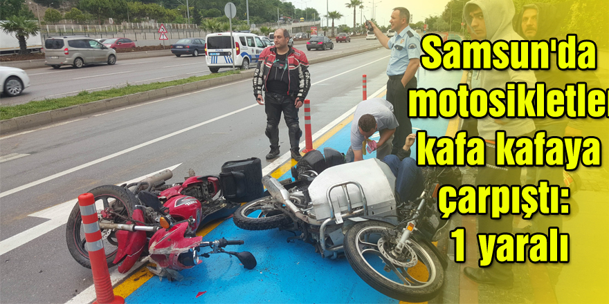 Samsun'da motosikletler kafa kafaya çarpıştı: 1 yaralı