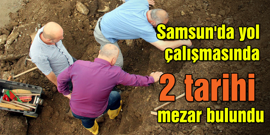Samsun'da yol çalışmasında 2 tarihi mezar bulundu