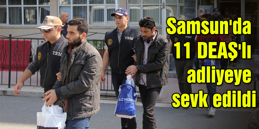 Samsun'da 11 DEAŞ'lı adliyeye sevk edildi