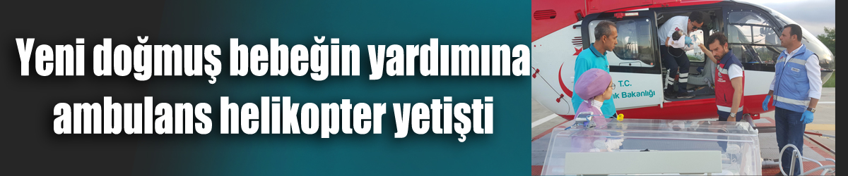 Yeni doğmuş bebeğin yardımına ambulans helikopter yetişti