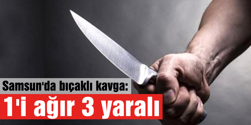 Samsun'da bıçaklı kavga: 1'i ağır 3 yaralı