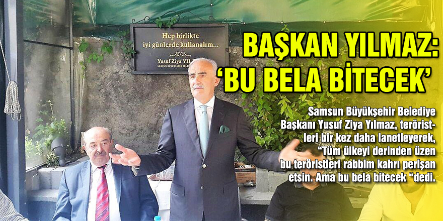 BAŞKAN YILMAZ: ‘BU BELA BİTECEK’ 