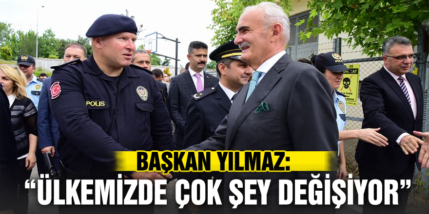 BAŞKAN YILMAZ: “ÜLKEMİZDE ÇOK ŞEY DEĞİŞİYOR”