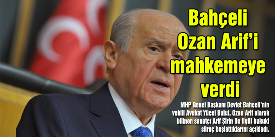 Bahçeli Ozan Arif’i mahkemeye verdi