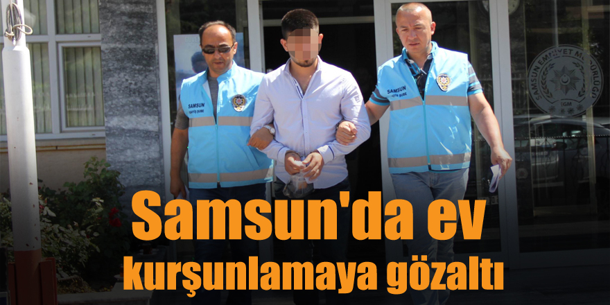 Samsun'da ev kurşunlamaya gözaltı