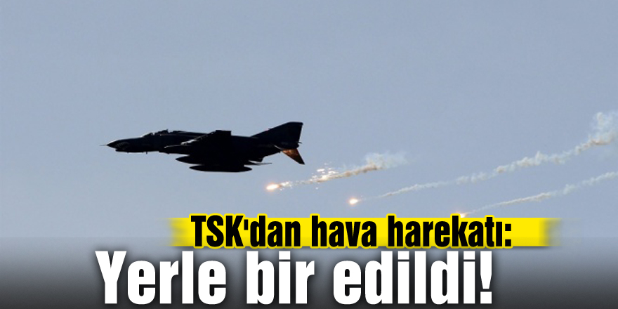 TSK'dan hava harekatı: Yerle bir edildi!