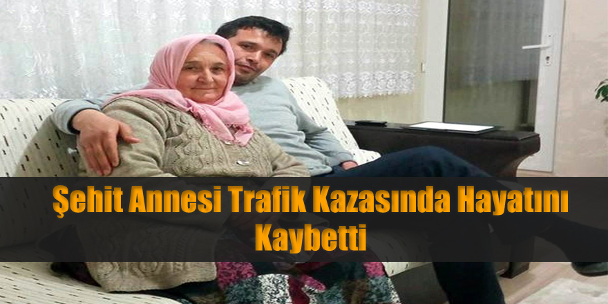 Şehit annesi trafik kazasında hayatını kaybetti