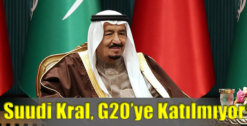 Suudi Kral, G 20’ye katılmıyor