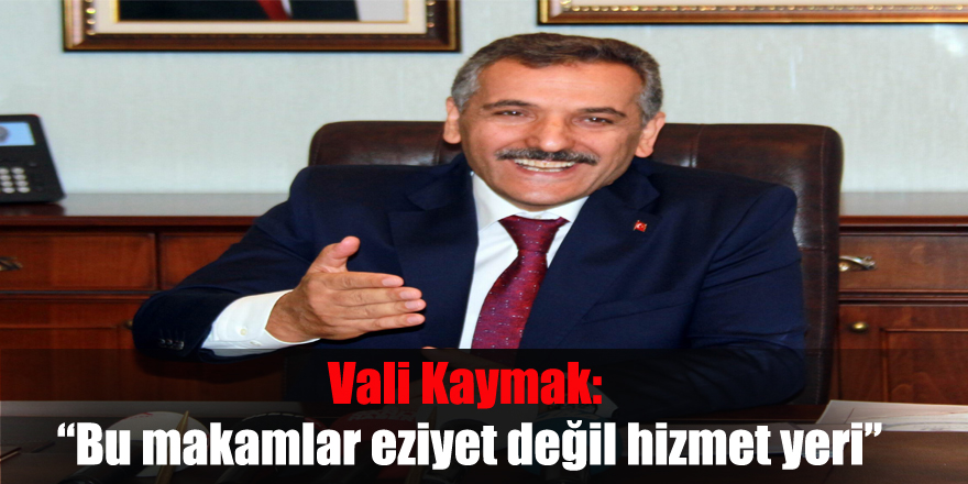 Vali Kaymak: “Bu makamlar eziyet değil hizmet yeri”