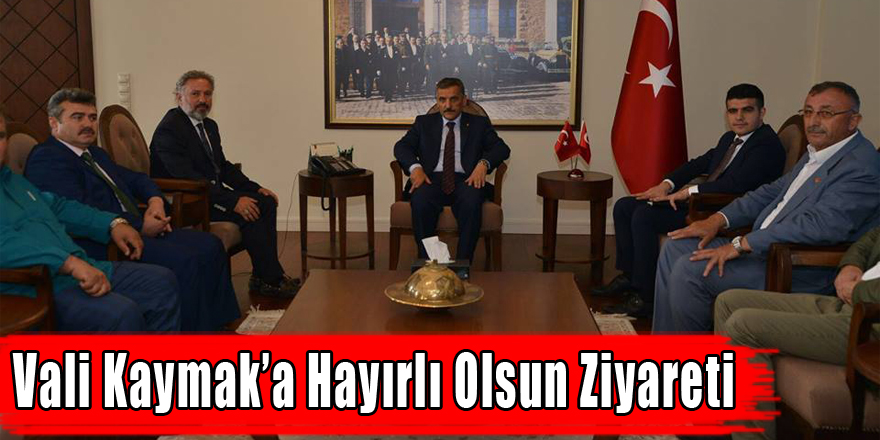 VALİ KAYMAK’A HAYIRLI OLSUN ZİYARETİ