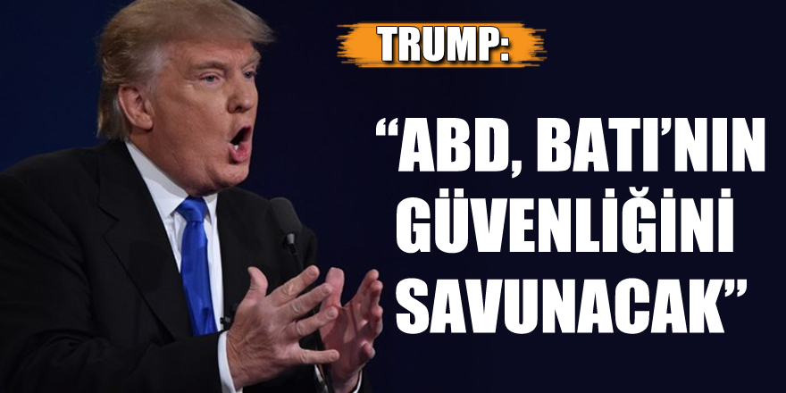 Trump: “ABD, Batı’nın güvenliğini savunacak”