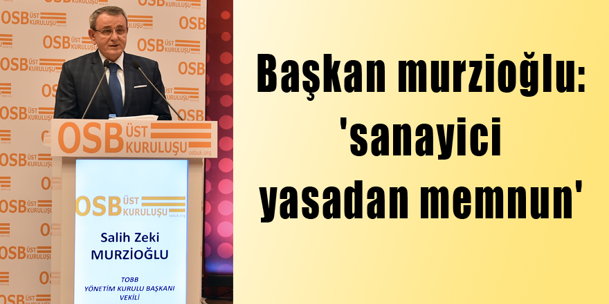 BAŞKAN MURZİOĞLU: 'SANAYİCİ YASADAN MEMNUN'