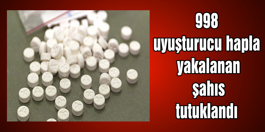 998 uyuşturucu hapla yakalanan şahıs tutuklandı