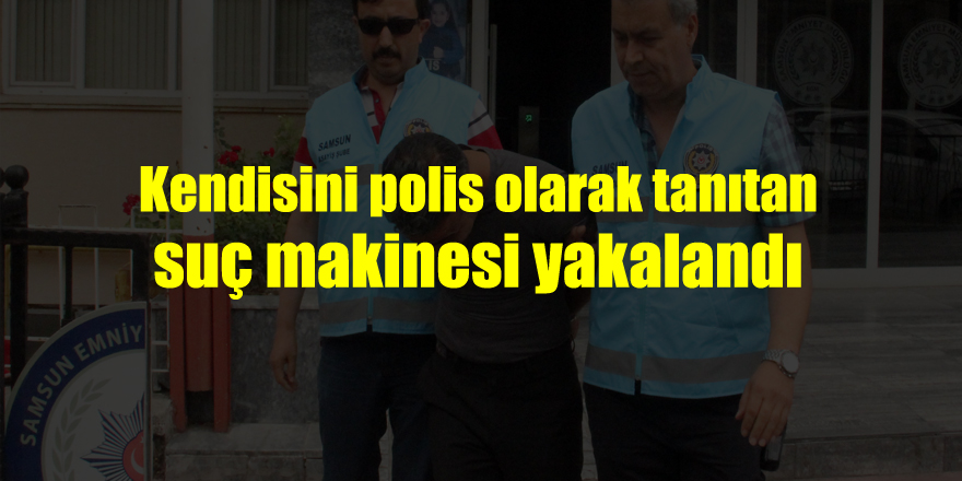 Kendisini polis olarak tanıtan suç makinesi yakalandı