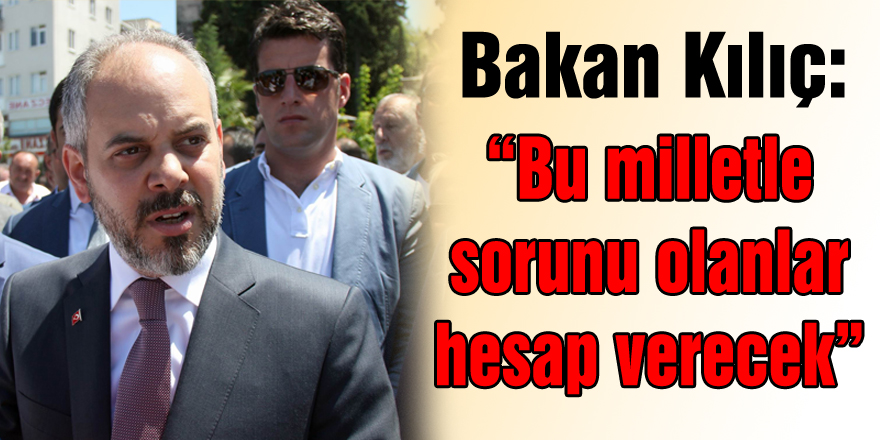 Bakan Kılıç: “Bu milletle sorunu olanlar hesap verecek”