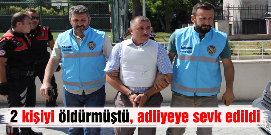 2 kişiyi öldürmüştü, adliyeye sevk edildi