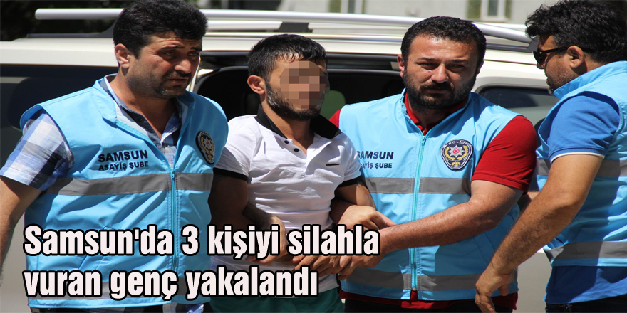 Samsun'da 3 kişiyi silahla vuran genç yakalandı