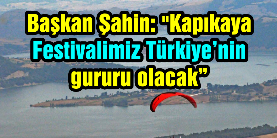 Başkan Şahin: "Kapıkaya Festivalimiz Türkiye’nin gururu olacak”
