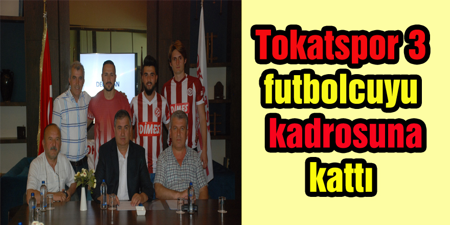 Tokatspor 3 futbolcuyu kadrosuna kattı