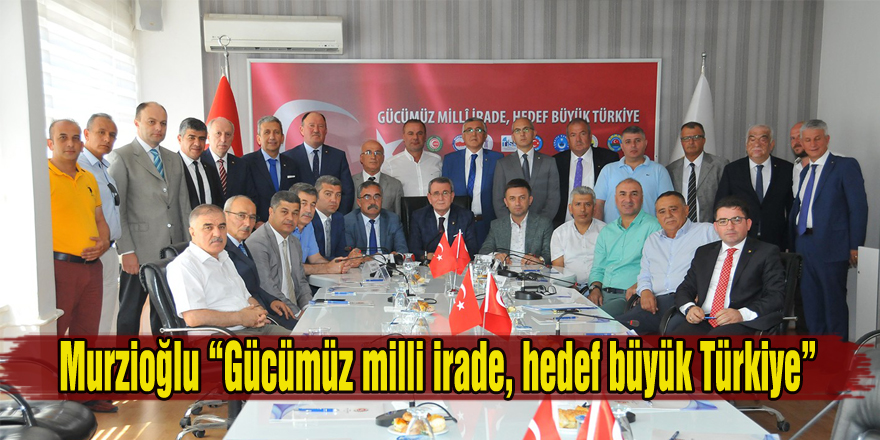 Murzioğlu “Gücümüz milli irade, hedef büyük Türkiye”