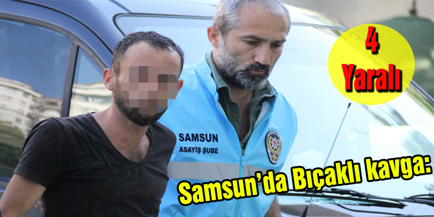 Samsun'da bıçaklı kavga: 4 yaralı