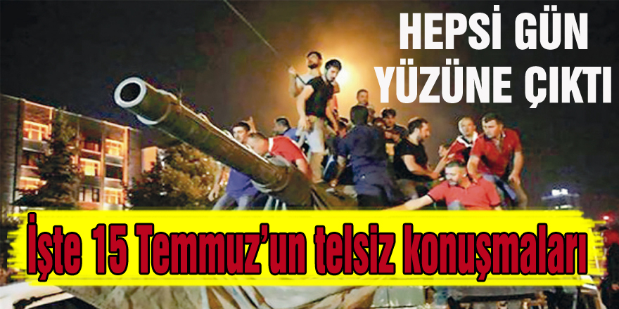 İşte 15 Temmuz’un telsiz konuşmaları