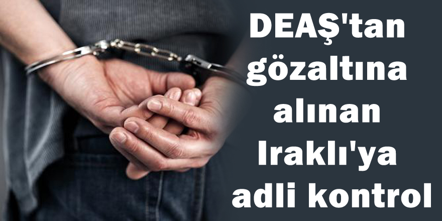 Samsun'da DEAŞ'tan gözaltına alınan Iraklı'ya adli kontrol