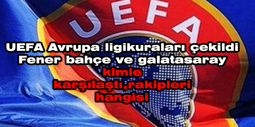 UEFA Avrupa Ligi kuraları çekildi| Fenerbahçe ve Galatasaray kimle karşılaştı, rakipleri hangisi?