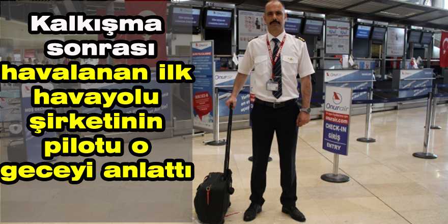 Kalkışma sonrası havalanan ilk havayolu şirketinin pilotu o geceyi anlattı