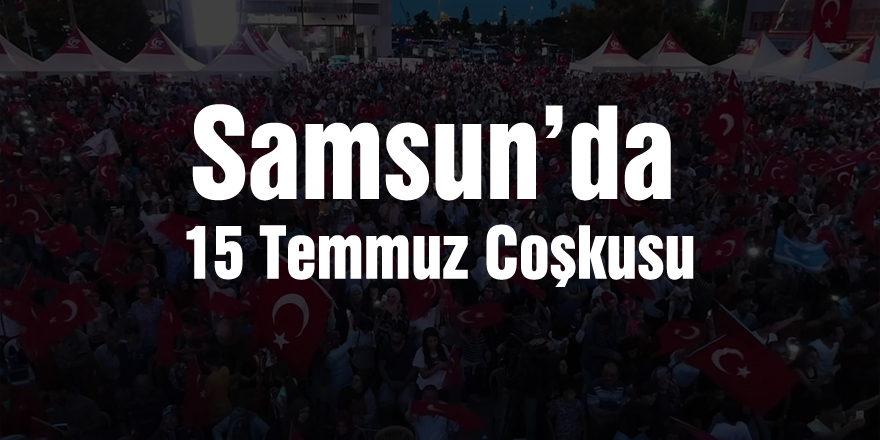 Samsun’da 15 Temmuz Coşkusu